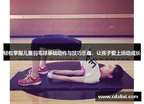 轻松掌握儿童羽毛球基础动作与技巧乐趣，让孩子爱上运动成长